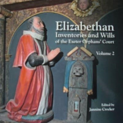 Elizabethan Inventories and Wills of the Exeter OrphansÆ Court, Vol. 2