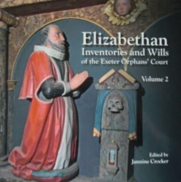 Elizabethan Inventories and Wills of the Exeter OrphansÆ Court, Vol. 2