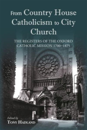 From Country House Catholicism to City Church: The Registers of the Oxford Catholic Mission 1700–1875