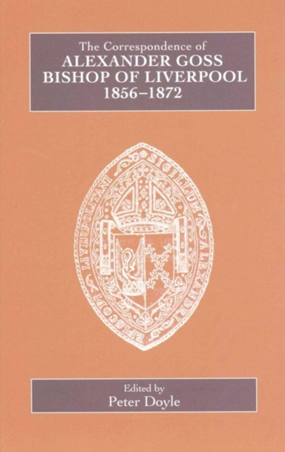 The Correspondence of Alexander Goss, Bishop of Liverpool 1856-1872