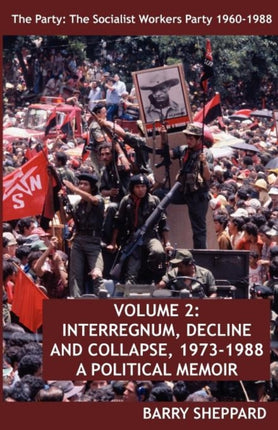 The Party: The Socialist Workers Party 1960-1988. VOLUME 2: INTERREGNUM, DECLINE AND COLLAPSE, 1973-1988: Volume 2