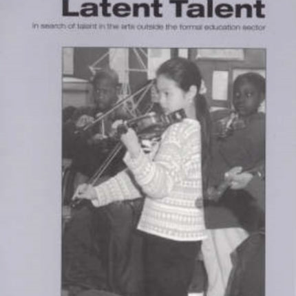 Latent Talent: In Search of Talent in the Arts Outside the Formal Education Sector