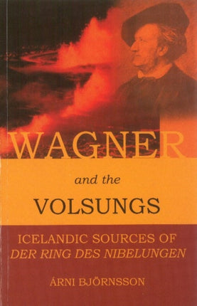 Wagner & the Volsungs: Icelandic Sources of Der Ring Des Nibelungen