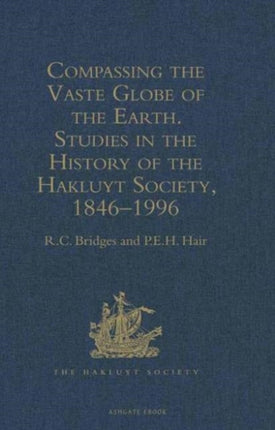 Compassing the Vaste Globe of the Earth Studies in the History of the Hakluyt Society 18461996 Hakluyt Society Second Series