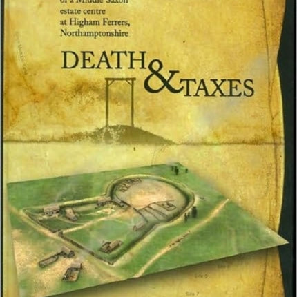 Death and Taxes The Archaeology of a Middle Saxon Estate Centre at Higham Ferrers Northamptonshire 4 Oxford Archaeology Monograph