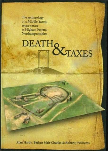 Death and Taxes The Archaeology of a Middle Saxon Estate Centre at Higham Ferrers Northamptonshire 4 Oxford Archaeology Monograph