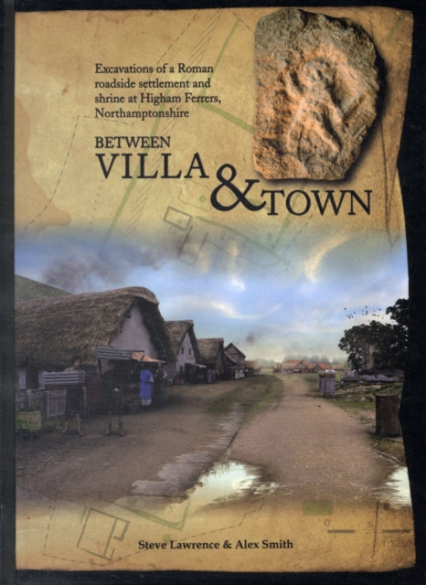 Between Villa and Town: Excavations of a Roman Roadside Settlement and Shrine at Higham Ferrers, Northamptonshire