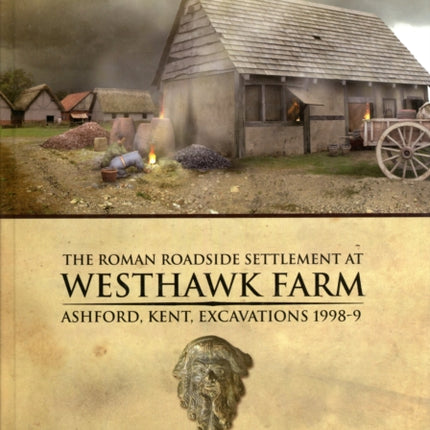 The Roman Roadside Settlement at Westhawk Farm Ashford Kent Excavations 19989 2 Oxford Archaeology Monograph