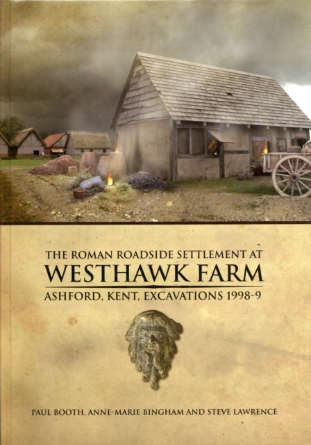 The Roman Roadside Settlement at Westhawk Farm Ashford Kent Excavations 19989 2 Oxford Archaeology Monograph