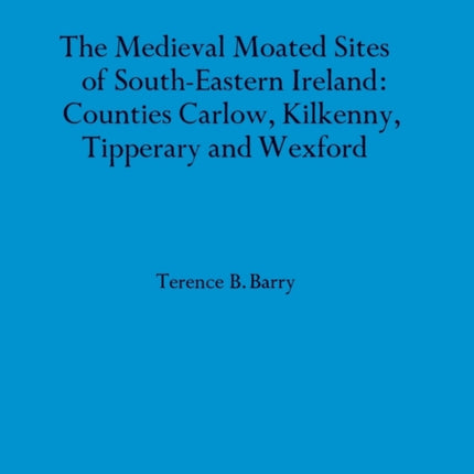 The Medieval Moated Sites of SouthEastern Ireland