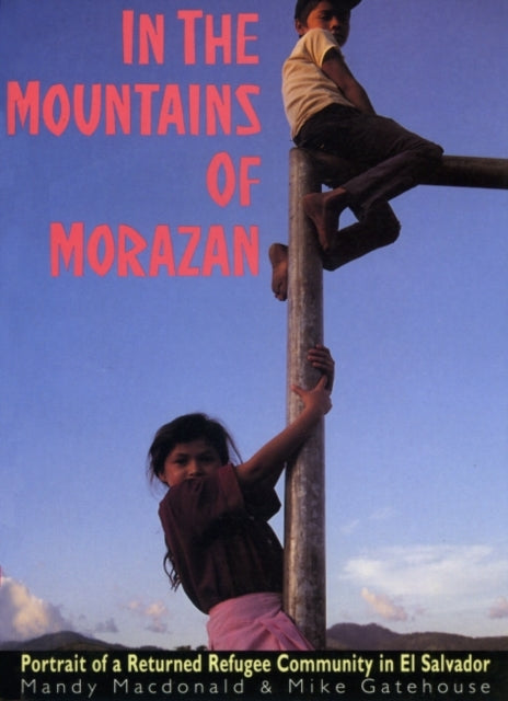 In The Mountains of Morazán: Portrait of a Returned Refugee Community in El Salvador