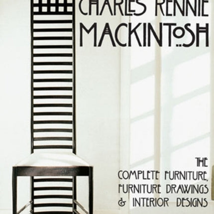 Charles Rennie Mackintosh: The Complete Furniture, Furniture Drawings & Interior Designs