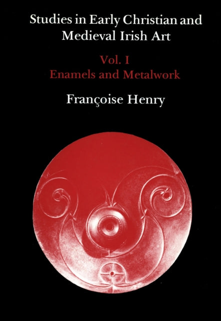 Studies in Early Christian and Medieval Irish Art, Volume I: Enamel and Metalwork