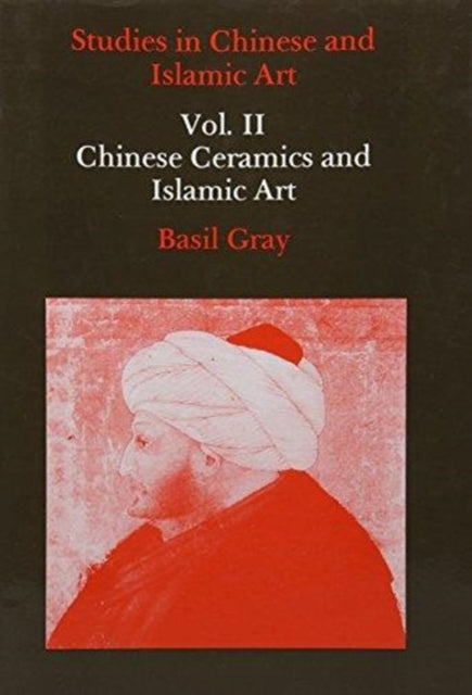 Studies in Chinese and Islamic Art, Volume II: Chinese Ceramics and Islamic Art