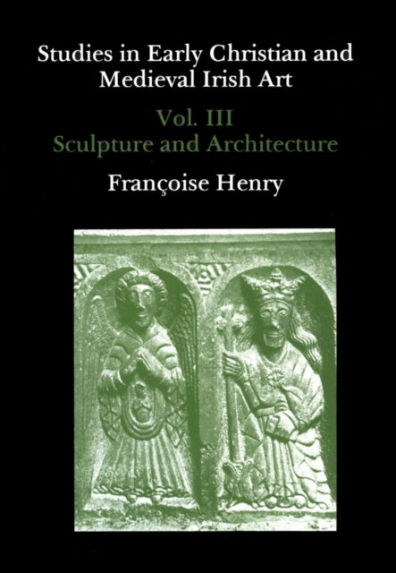 Studies in Early Christian and Medieval Irish Art, Volume III: Sculpture and Architecture