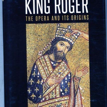 Szymanowski's King Roger: The Opera and its Origins