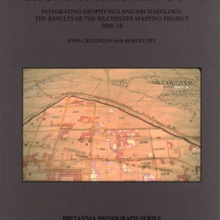 Silchester: Changing Visions of a Roman Town: Integrating geophysics and archaeology: the results of the Silchester mapping project 2005-10