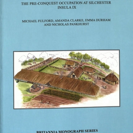 Late Iron Age Calleva: The Pre-Conquest Occupation At Silchester Insula IX.  Silchester Roman Town: The Insula IX Town Life Project: Volume 3