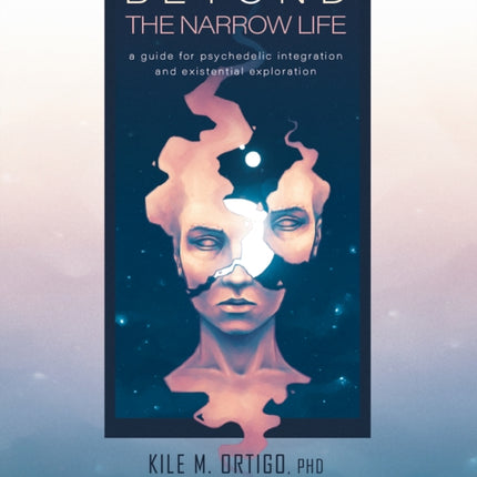 Beyond the Narrow Life: A Guide for Psychedelic Integration and Existential Exploration