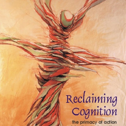 Reclaiming Cognition: The Primacy of Action, Intention and Emotion