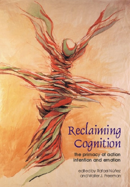 Reclaiming Cognition: The Primacy of Action, Intention and Emotion