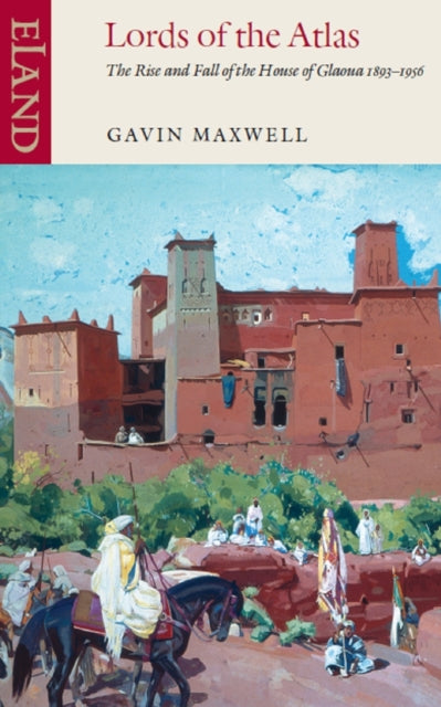 Lords of the Atlas: The Rise and Fall of the House of Glaoua 1893-1956