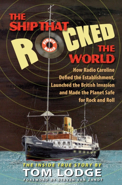 The Ship that Rocked the World: How Radio Caroline Defied the Establishment, Launched the British Invasion, and Made the Planet Safe for Rock and Roll