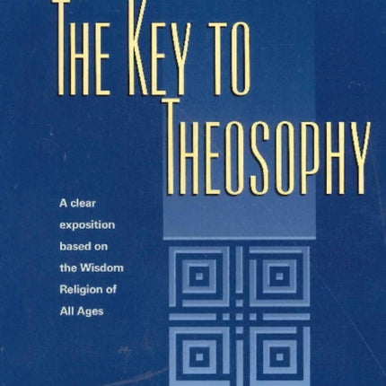 Key to Theosophy: A Clear Exposition Based on the Wisdom Religion of All Ages