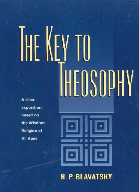 Key to Theosophy: A Clear Exposition Based on the Wisdom Religion of All Ages