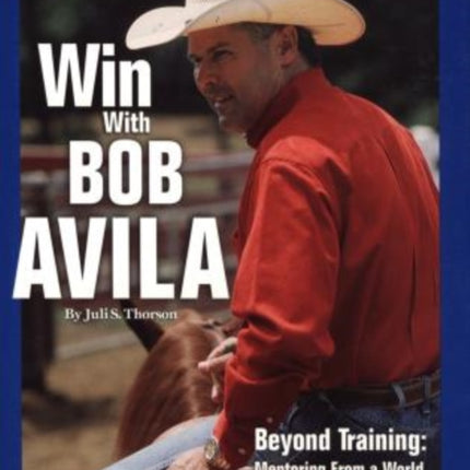 Win With Bob Avila: Beyond Training, Mentoring From A World Champion Horseman