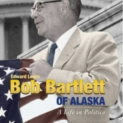 Bob Bartlett of Alaska A Life in Politics