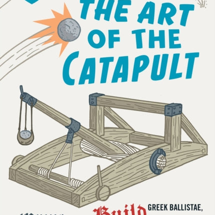 The Art of the Catapult: Build Greek Ballistae, Roman Onagers, English Trebuchets, And More Ancient Artillery