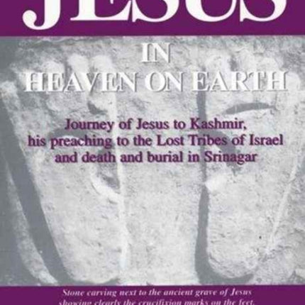 Jesus in Heaven on Earth: Journey of Jesus to Kashmir, His Preaching to the Lost Tribes of Israel,and Death and Burial in Srinagar