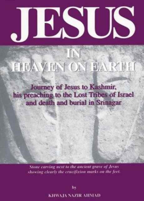 Jesus in Heaven on Earth: Journey of Jesus to Kashmir, His Preaching to the Lost Tribes of Israel,and Death and Burial in Srinagar