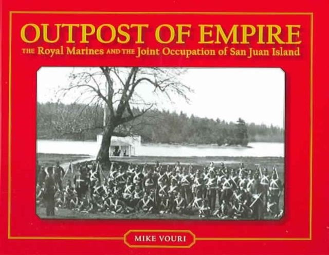 Outpost of Empire: The Royal Marines and the Joint Occupation of San Juan Island