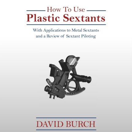 How to Use Plastic Sextants With Applications to Metal Sextants and a Review of Sextant Piloting