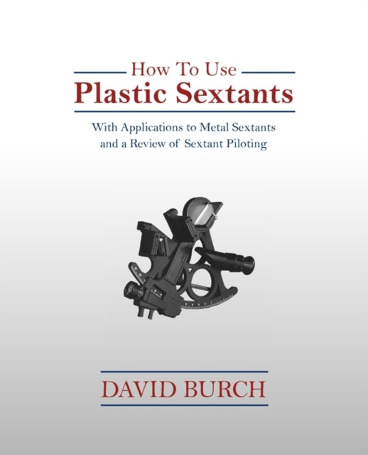How to Use Plastic Sextants With Applications to Metal Sextants and a Review of Sextant Piloting