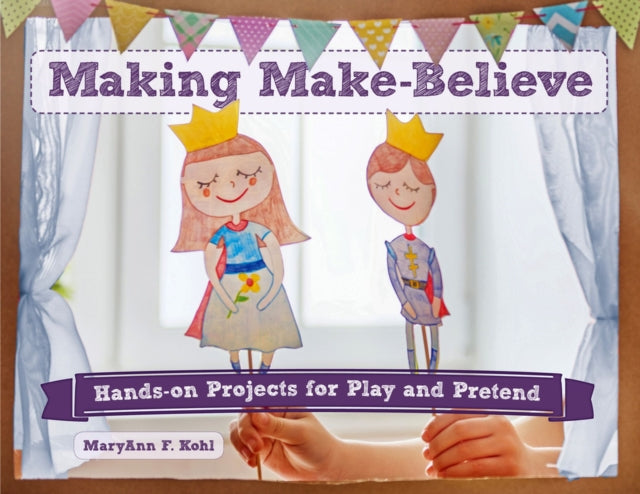 Making Make-Believe: Hands-on Projects for Play and Pretend