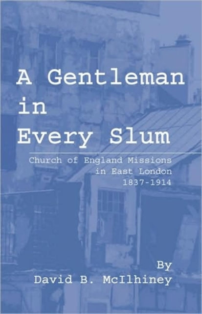A Gentleman in Every Slum Church of England Missions in East London 18371914 16 Princeton Theological Monograph Series