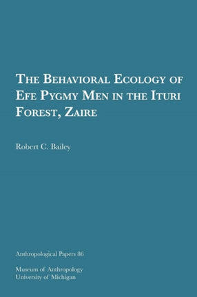 The Behavioral Ecology of Efe Pygmy Men in the Ituri Forest Zaire