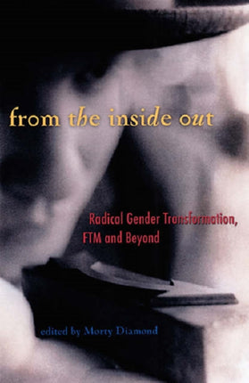 From The Inside Out: Radical Gender Transformation, FTM and Beyond