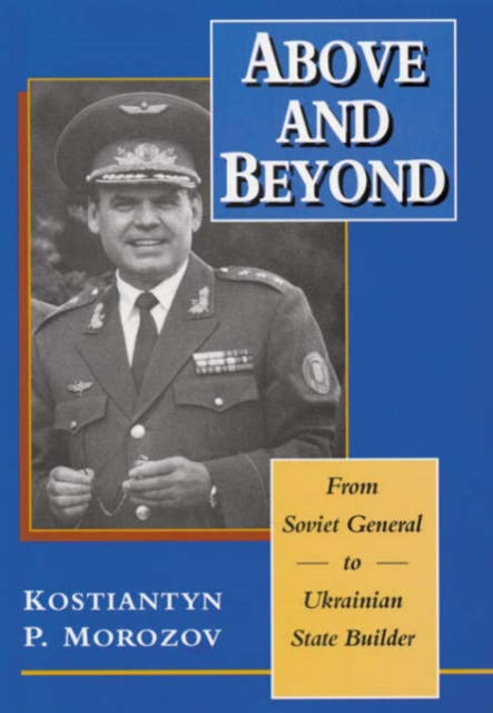 Above  Beyond  From Soviet General to Ukranian State Builder