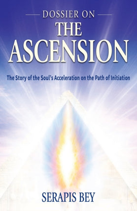 DOSSIER ON THE ASCENSION The Story of the Souls Acceleration into Higher Consciousness on the Path of Initiation