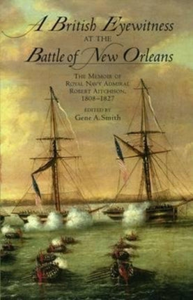 A British Eyewitness at the Battle of New Orleans: The Memoir of Royal Navy Admiral Robert Aitchison, 1808-1827