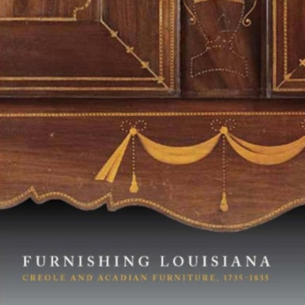 Furnishing Louisiana: Creole and Acadian Furniture, 1735â€“1835