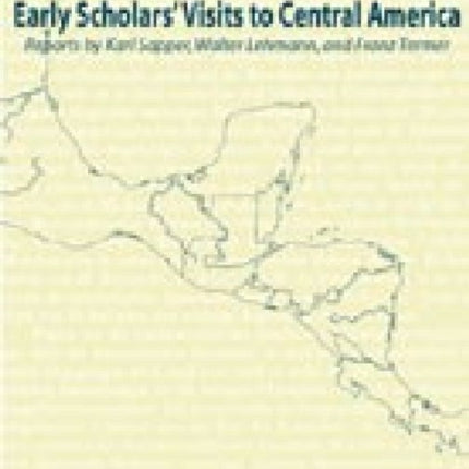 Early Scholars' Visits to Central America: Reports by Karl Sapper, Walter Lehmann, and Franz Termer