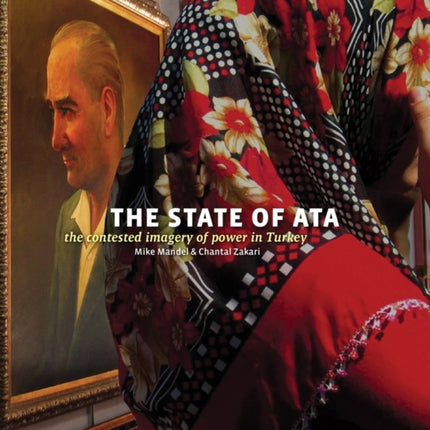 Mike Mandel & Chantal Zakari: The State of Ata: The Contested Imagery of Power in Turkey