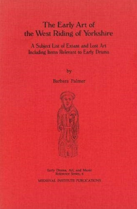 The Early Art of the West Riding of Yorkshire: A Subject List of Extant and Lost Art Including Items Relevant to Early Drama