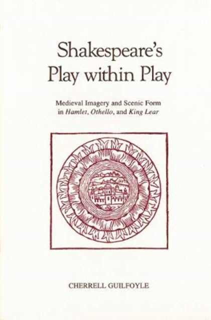 Shakespeare's Play Within Play: Medieval Imagery and Scenic Form in Hamlet, Othello, and King Lear