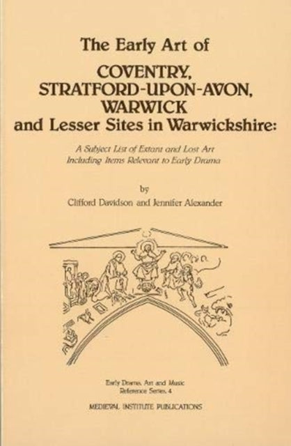 The Early Art of Coventry, Stratford-upon-Avon, Warwick, and Lesser Sites in Warwickshire: A Subject List of Extant and Lost Art Including Items Relevant to Early Drama